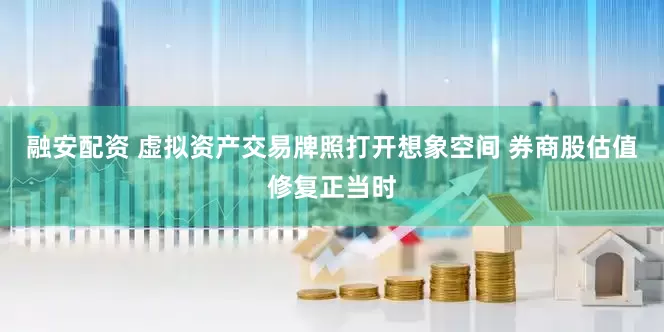 融安配资 虚拟资产交易牌照打开想象空间 券商股估值修复正当时