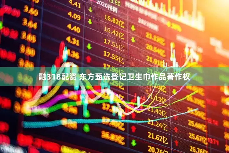 融318配资 东方甄选登记卫生巾作品著作权