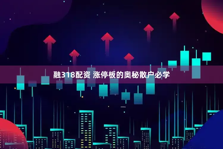 融318配资 涨停板的奥秘散户必学